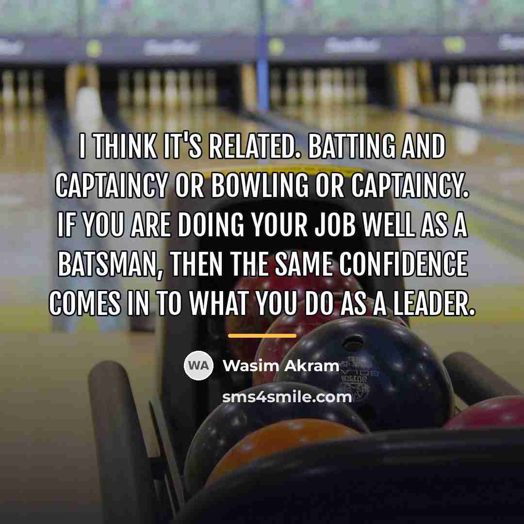 “I think it's related. Batting and captaincy or bowling or…” quote by Wasim Akram