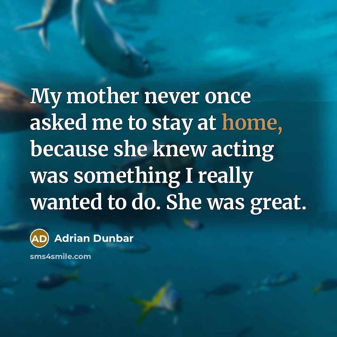 “My mother never once asked me to stay at home,…” quote by Adrian Dunbar