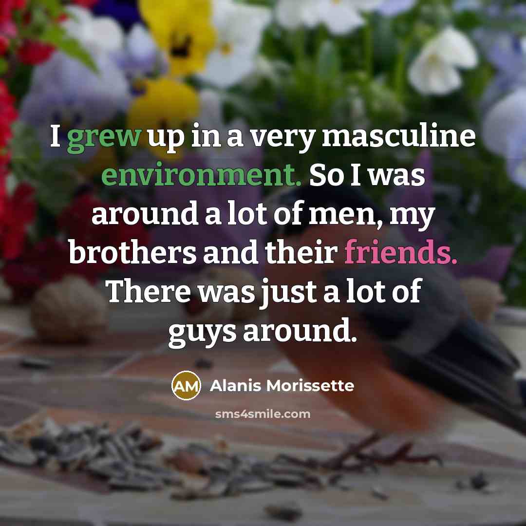 “I grew up in a very masculine environment. So I…” quote by Alanis Morissette