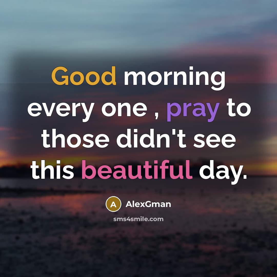 “Good morning every one , pray to those didn't see this beautiful day.” quote by AlexGman