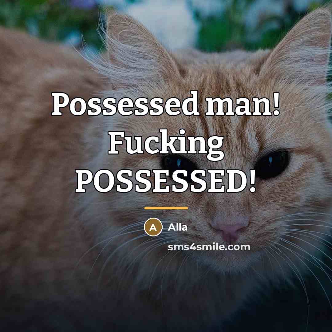 “Possessed man! Fucking POSSESSED!…” quote by Alla