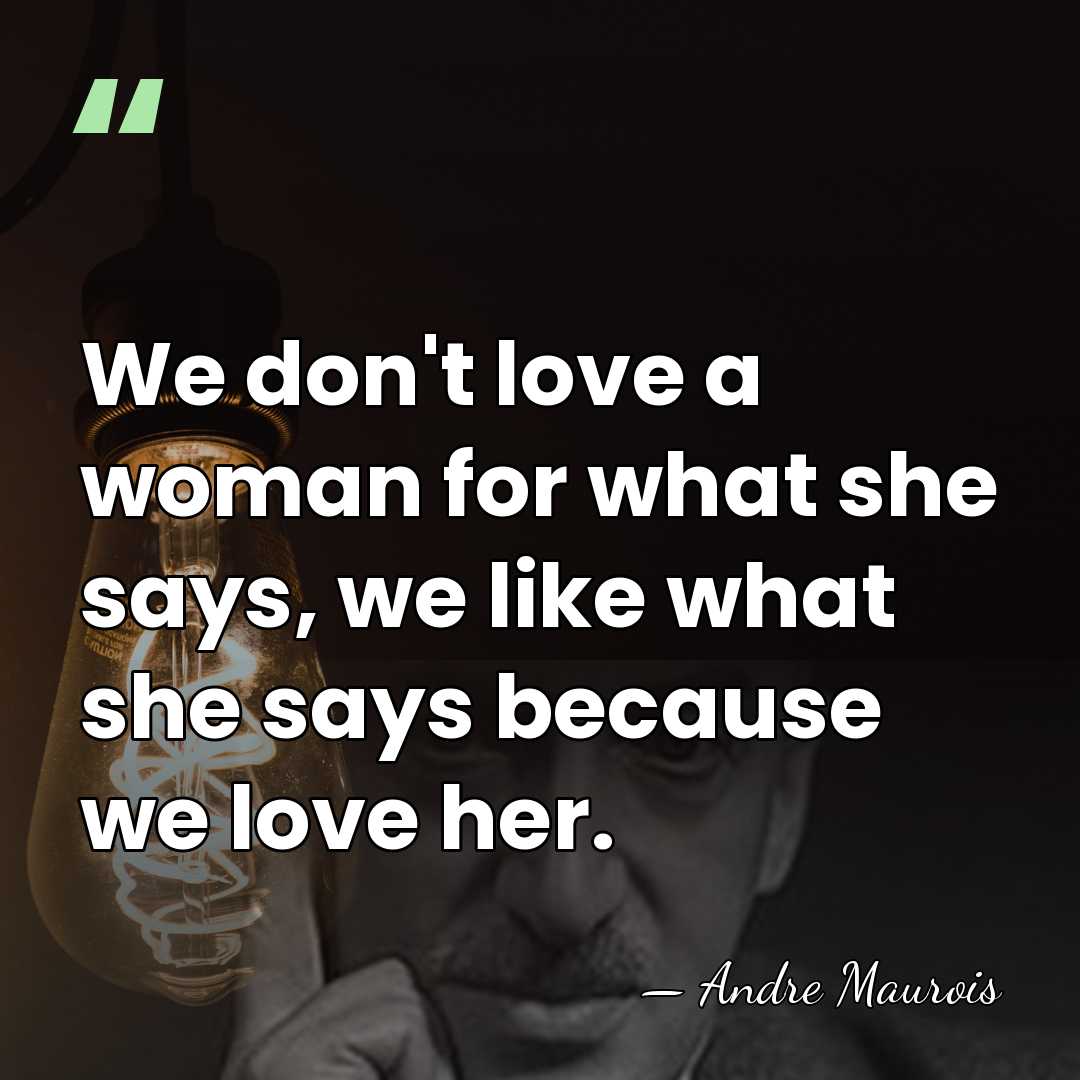We don't love a woman for what she says, we like what&hellip; - Andre Maurois