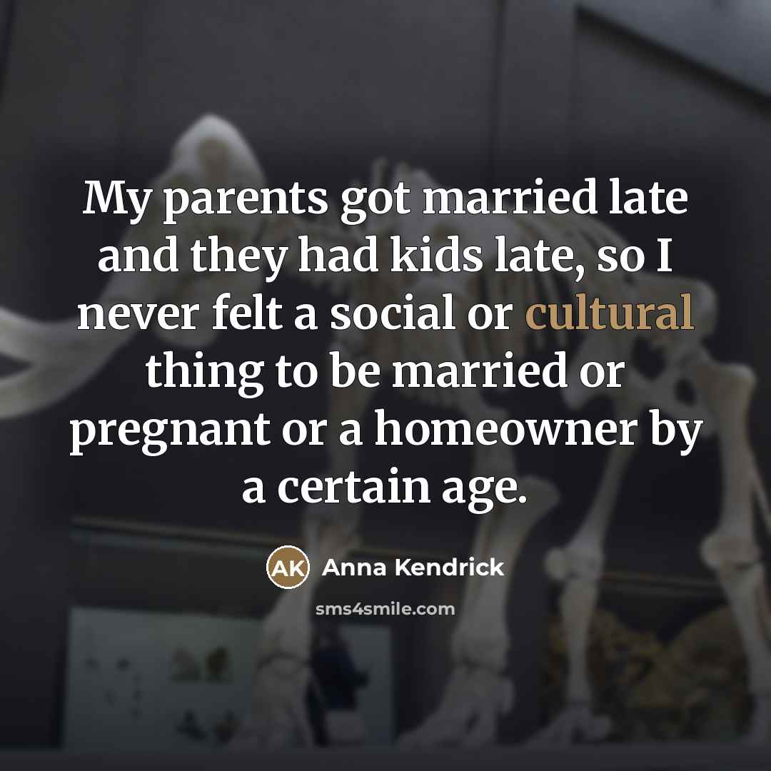 “My parents got married late and they had kids late,…” quote by Anna Kendrick