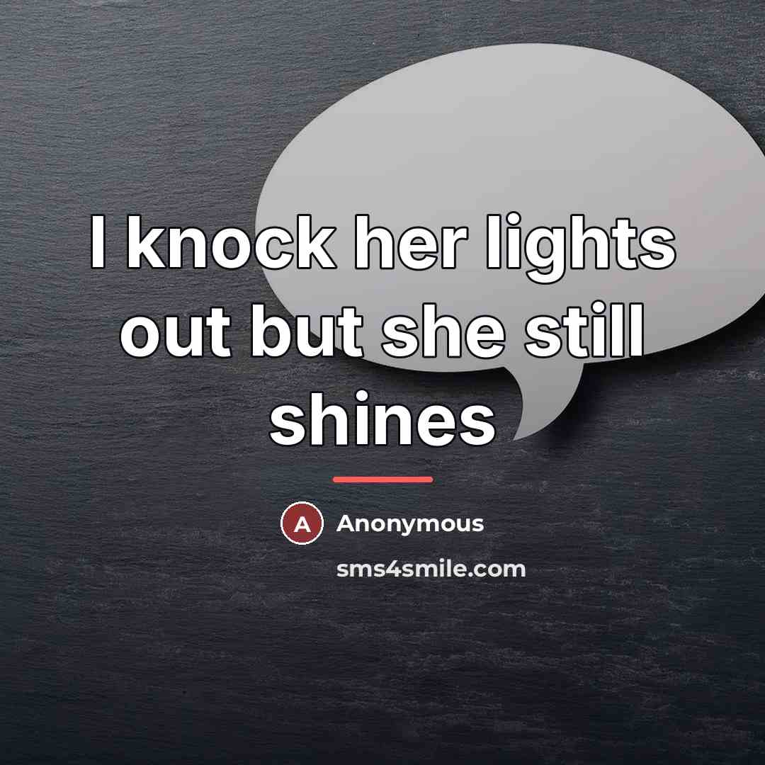 “I knock her lights out but she still shines…” quote by Anonymous