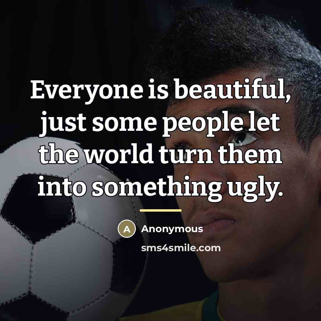 “Everyone is beautiful, just some people let the world turn…” quote by Anonymous