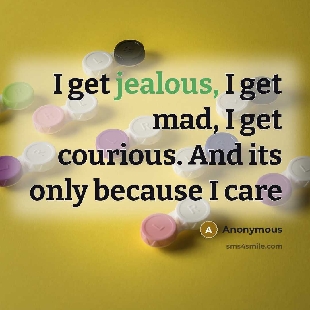 “I get jealous, I get mad, I get courious. And…” quote by Anonymous