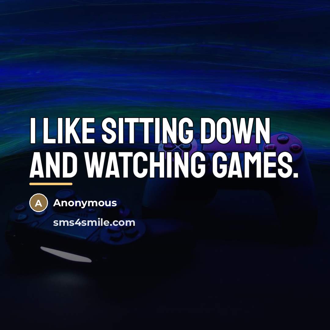 “I like sitting down and watching games.…” quote by Anonymous