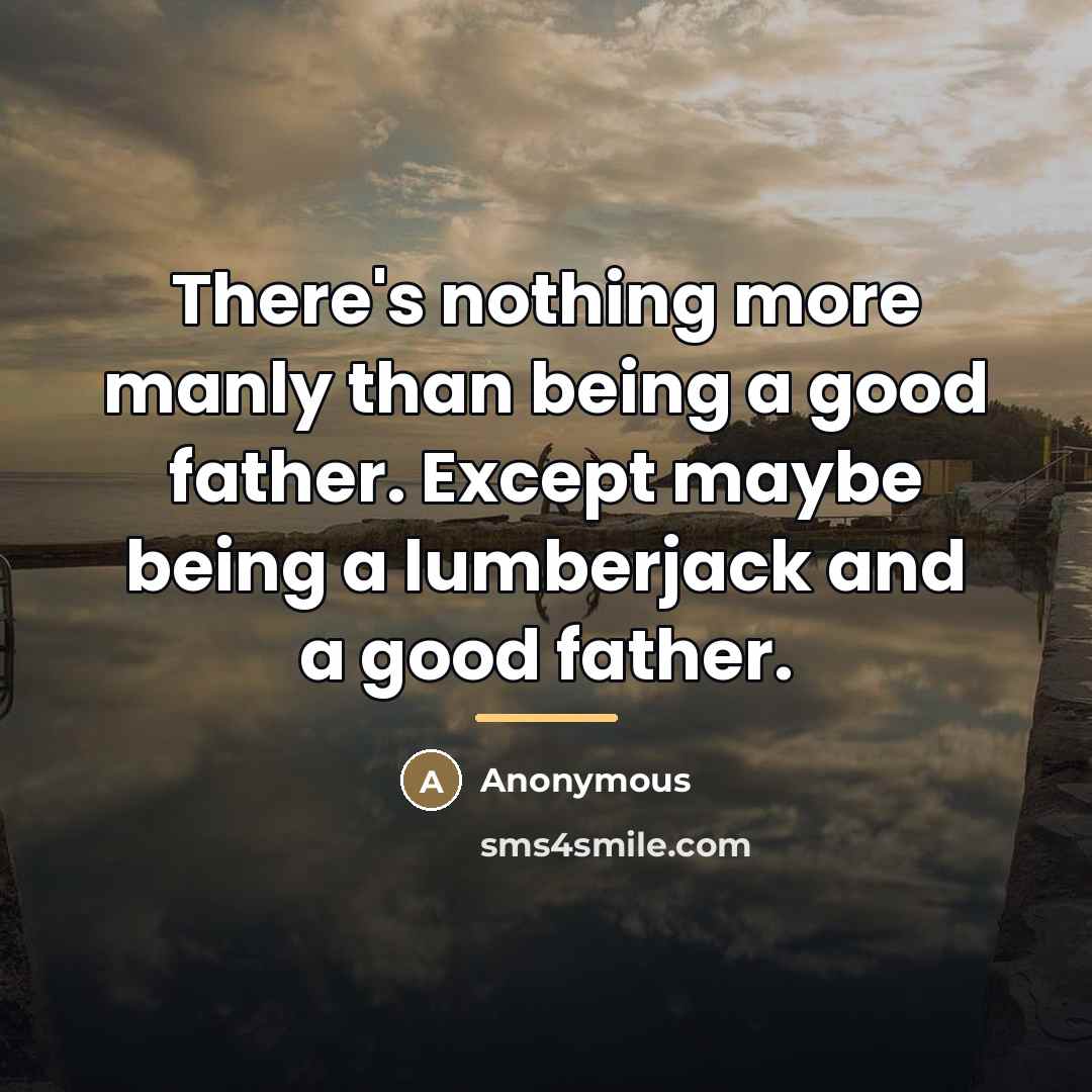 “There's nothing more manly than being a good father. Except…” quote by Anonymous