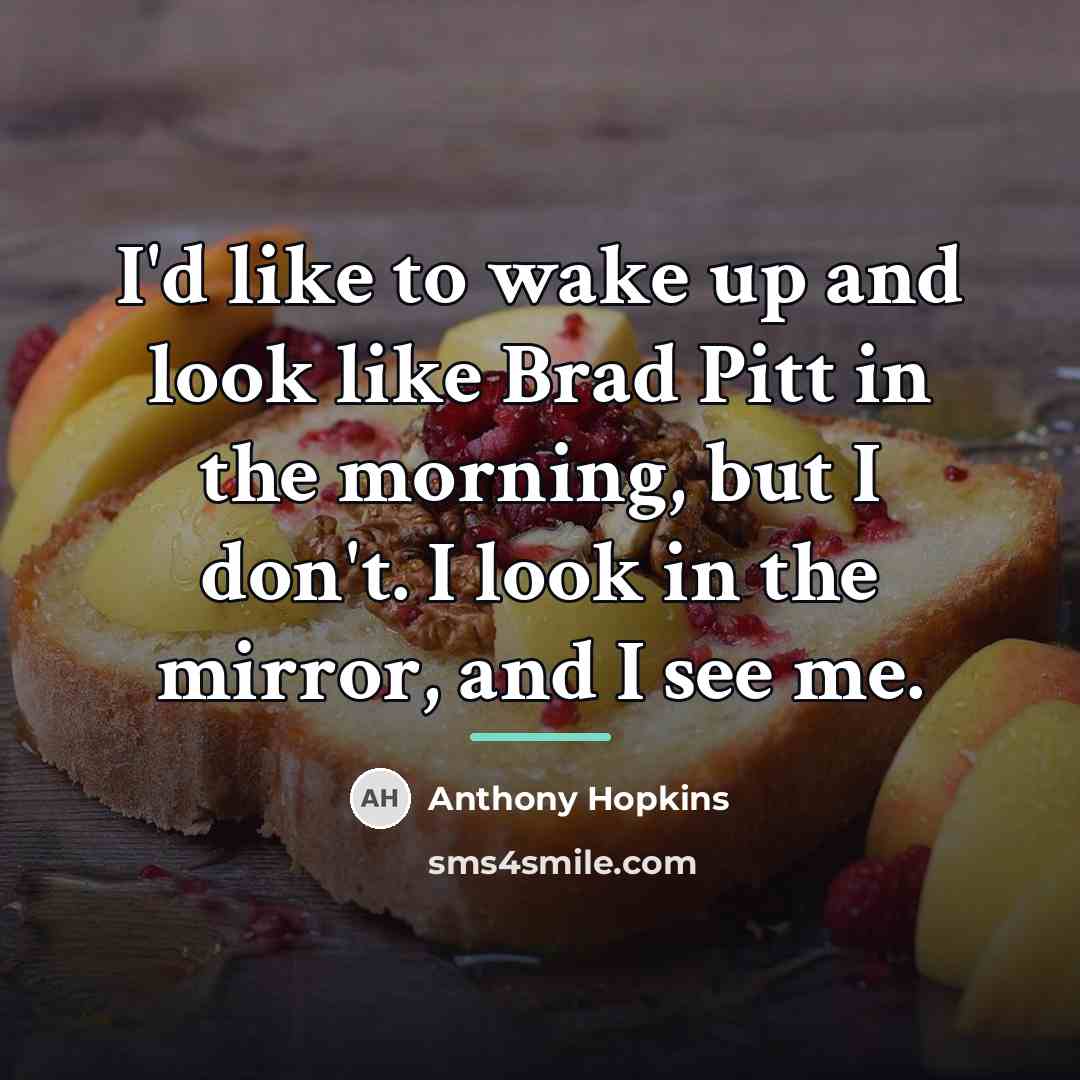 “I'd like to wake up and look like Brad Pitt…” quote by Anthony Hopkins