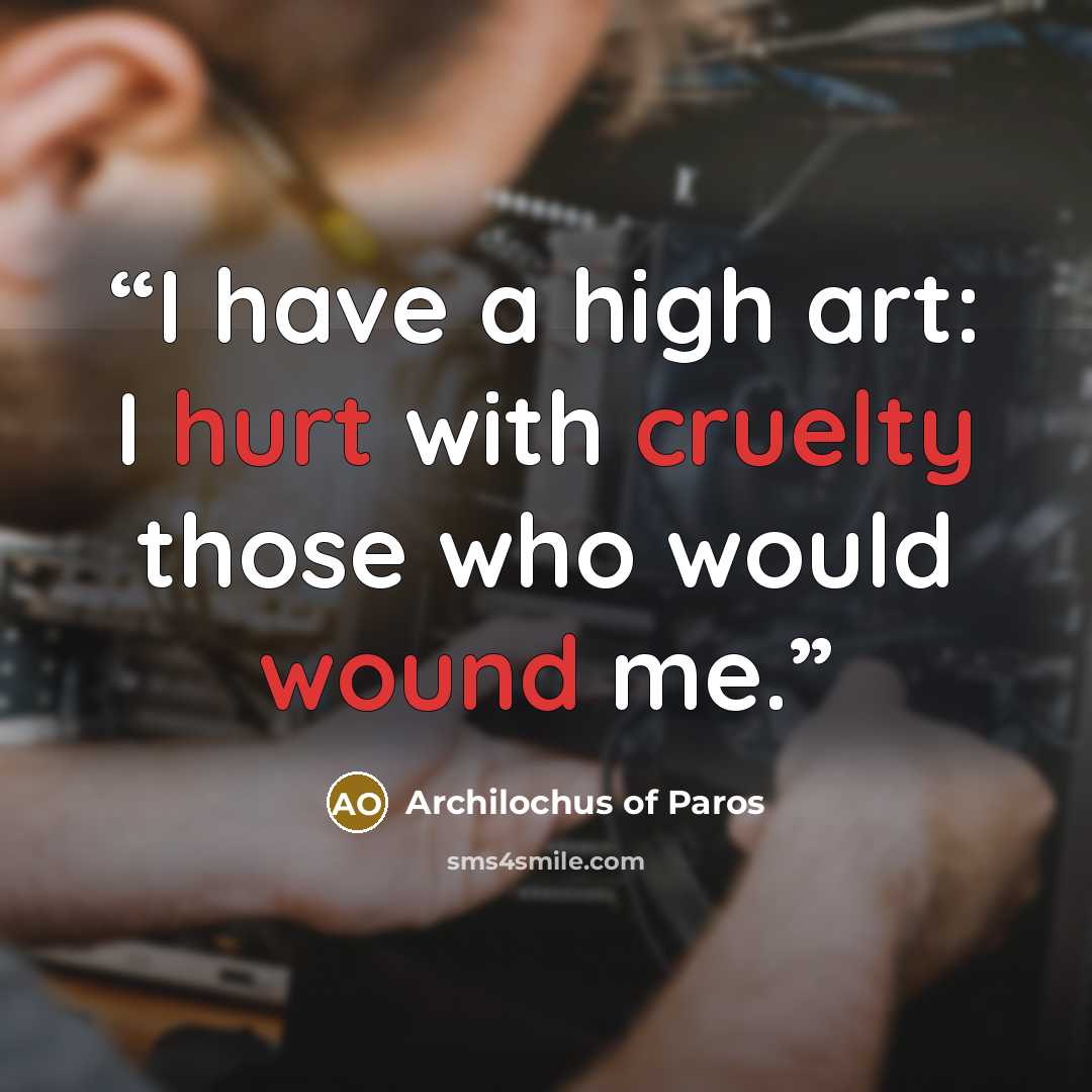 “I have a high art: I hurt with cruelty those who would wound me.” quote by Archilochus of Paros