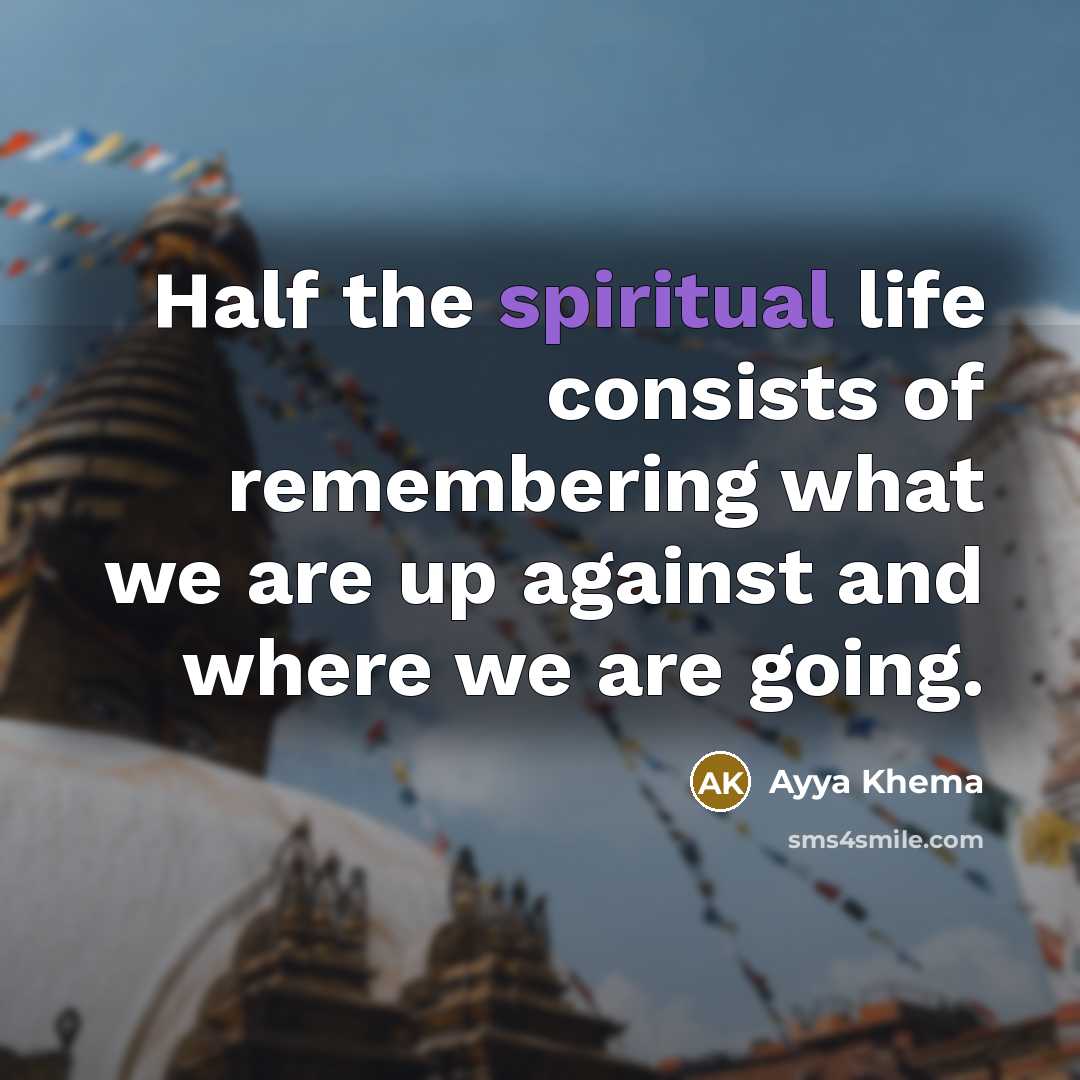 “Half the spiritual life consists of remembering what we are…” quote by Ayya Khema