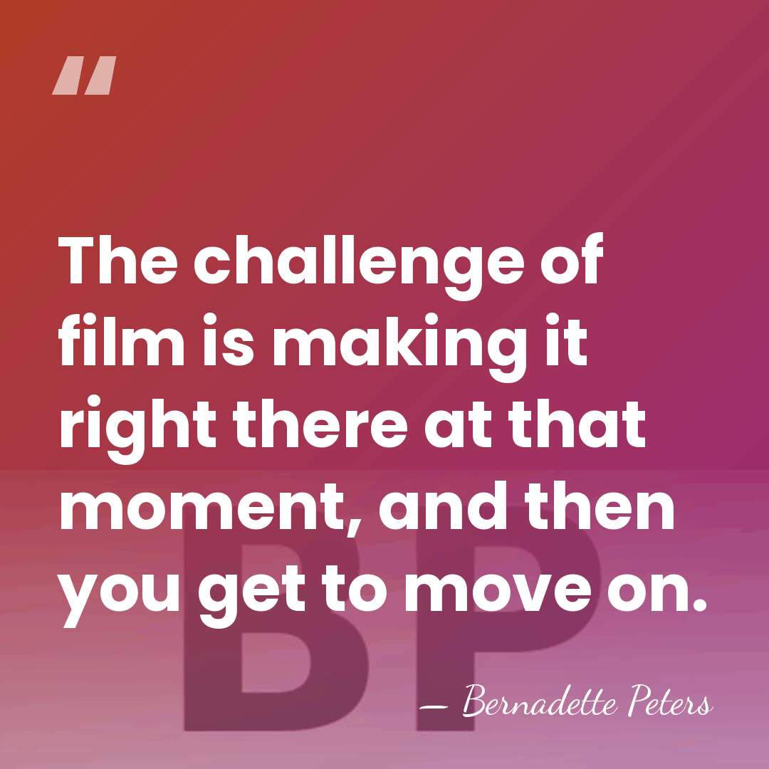 The challenge of film is making it right there at that moment,&hellip; - Bernadette Peters