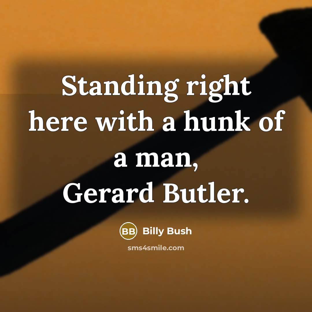 “Standing right here with a hunk of a man, Gerard…” quote by Billy Bush