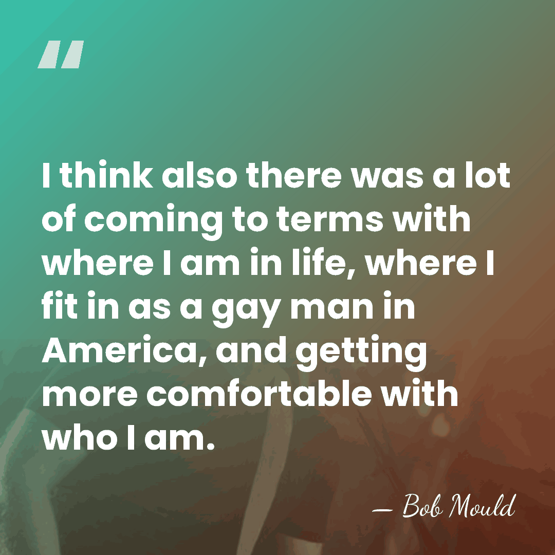 I think also there was a lot of coming to terms with&hellip; - Bob Mould