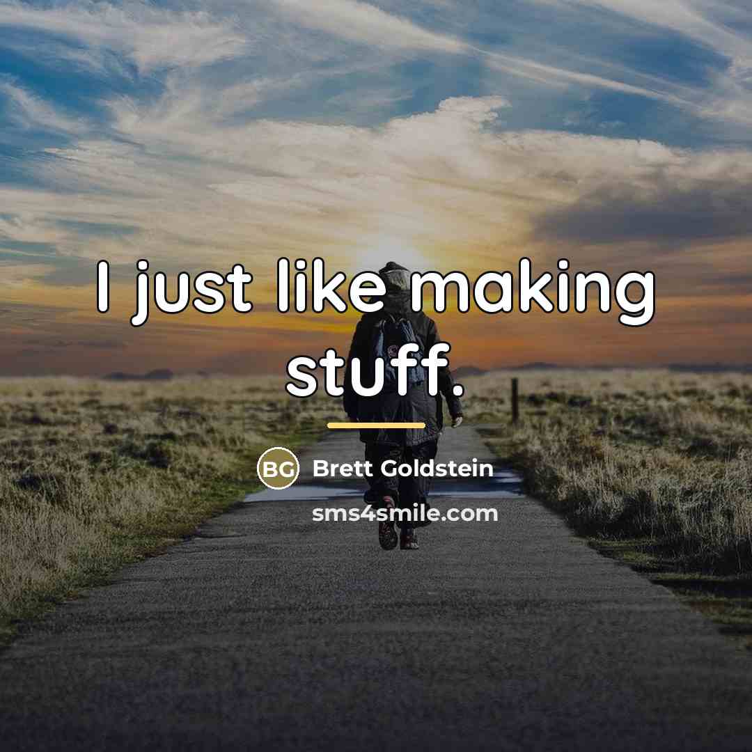 “I just like making stuff.…” quote by Brett Goldstein