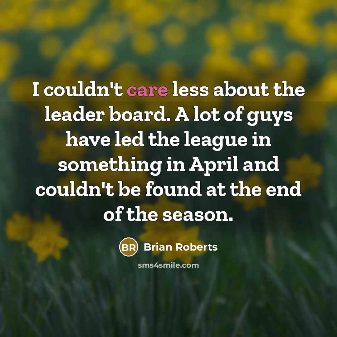 “I couldn't care less about the leader board. A lot…” quote by Brian Roberts