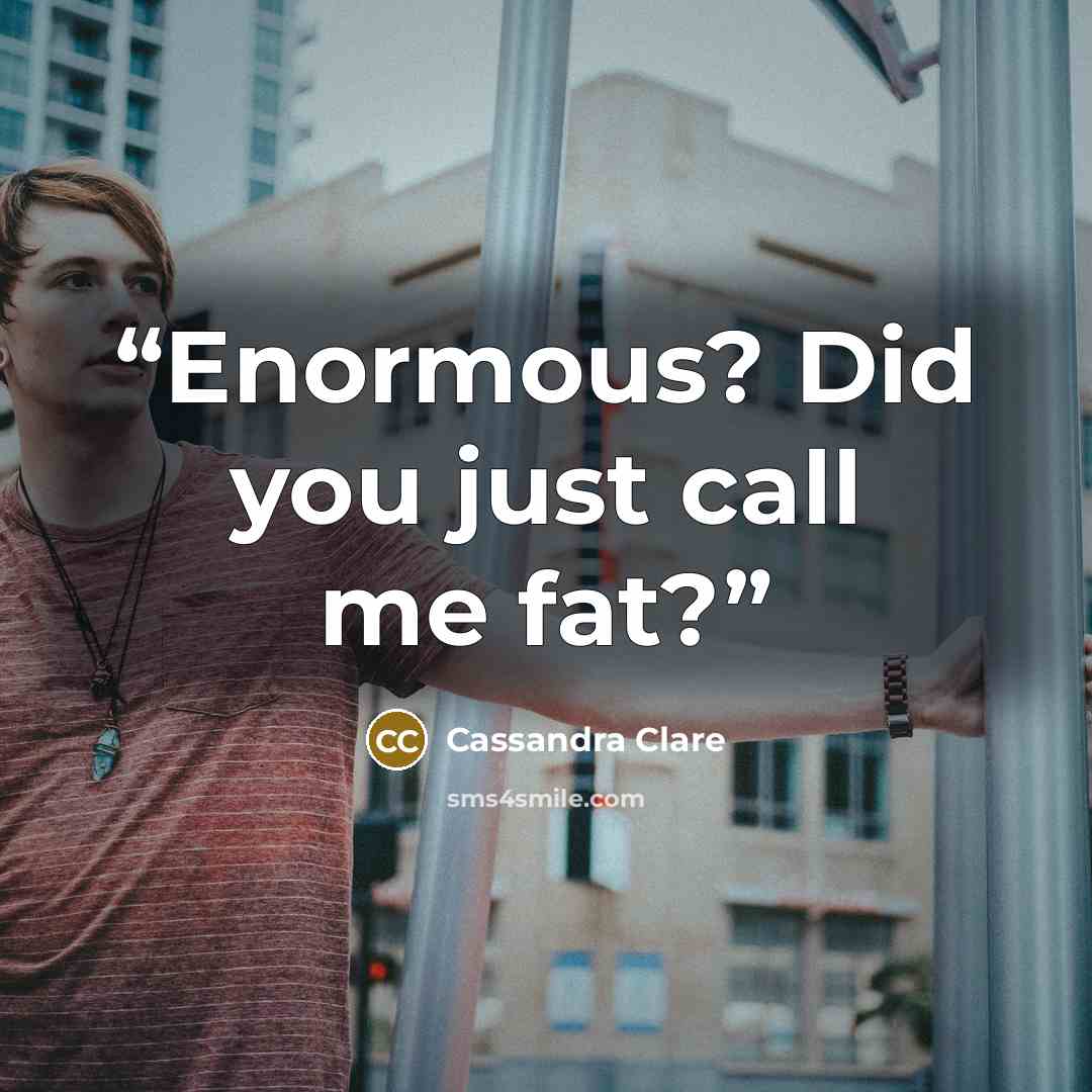“Enormous? Did you just call me fat?” quote by Cassandra Clare