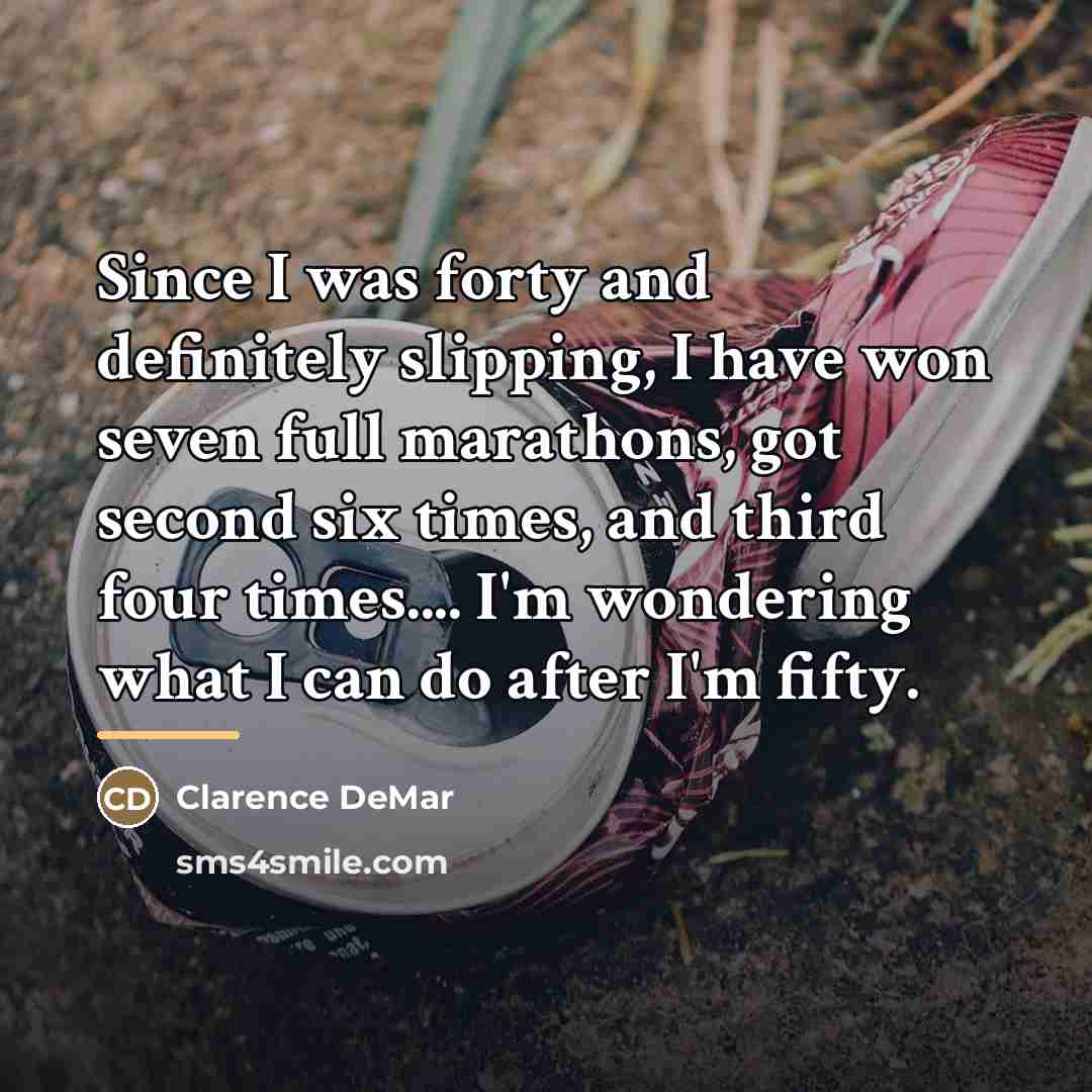“Since I was forty and definitely slipping, I have won…” quote by Clarence DeMar