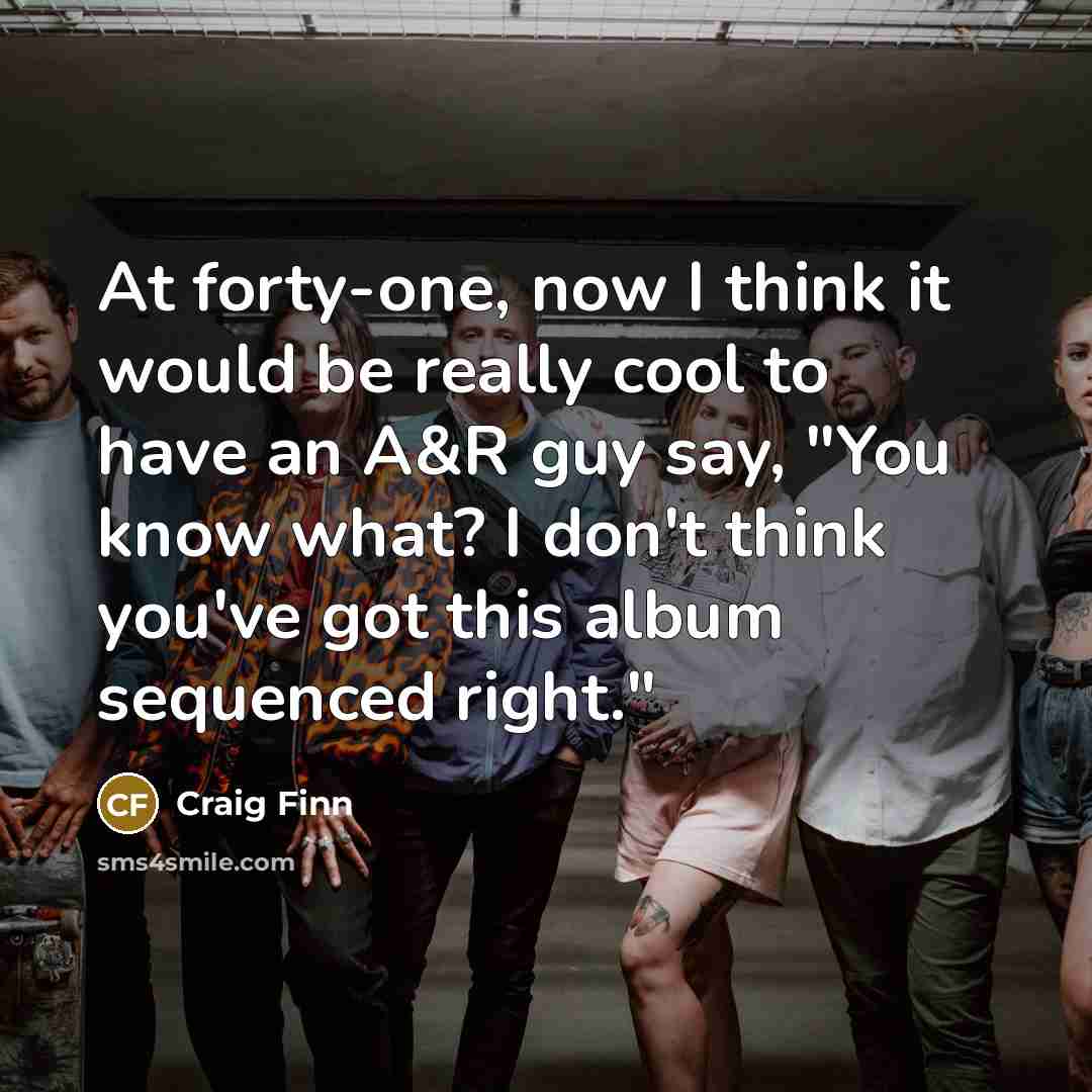 “At forty-one, now I think it would be really cool…” quote by Craig Finn