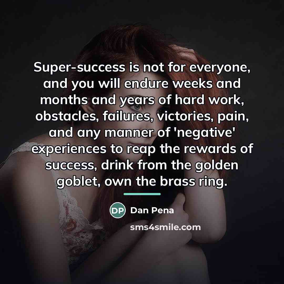 “Super-success is not for everyone, and you will endure weeks…” quote by Dan Pena