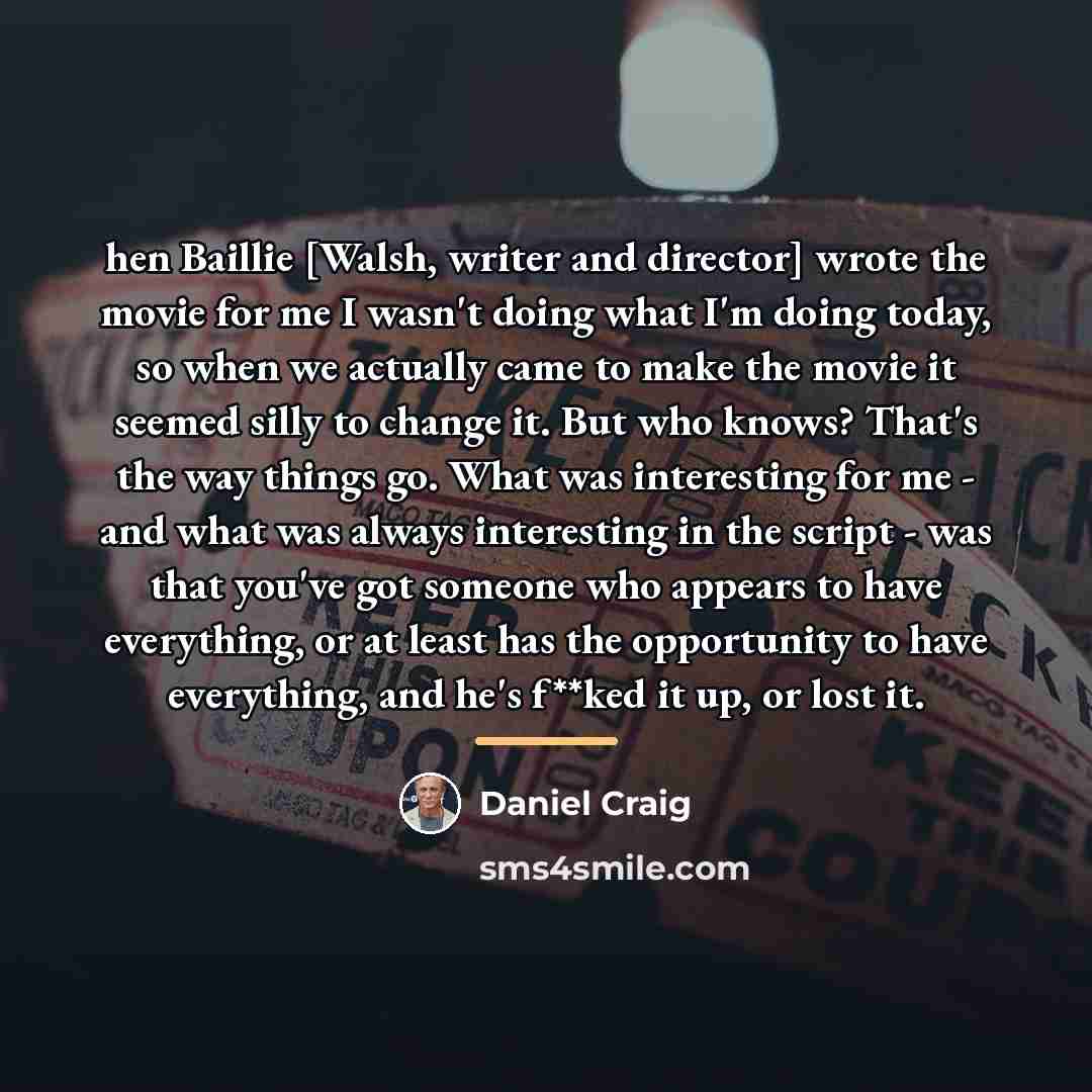 “hen Baillie [Walsh, writer and director] wrote the movie for…” quote by Daniel Craig