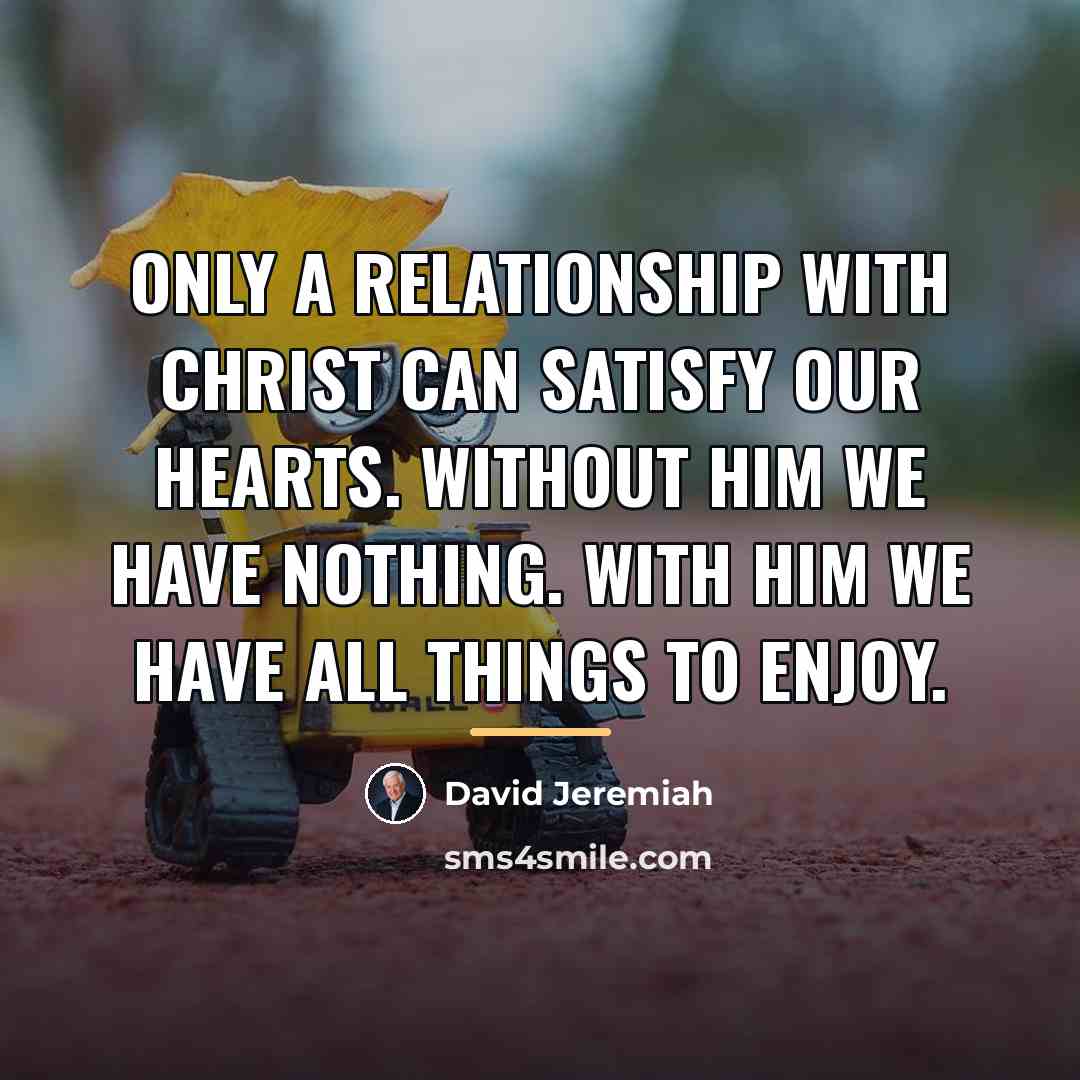 “Only a relationship with Christ can satisfy our hearts. Without…” quote by David Jeremiah