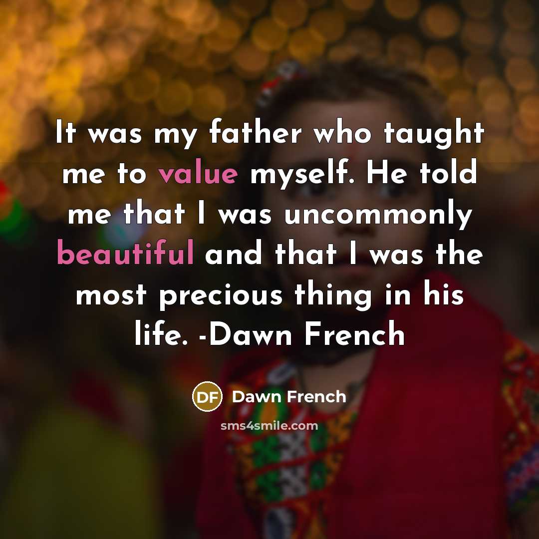 “It was my father who taught me to value myself.…” quote by Dawn French