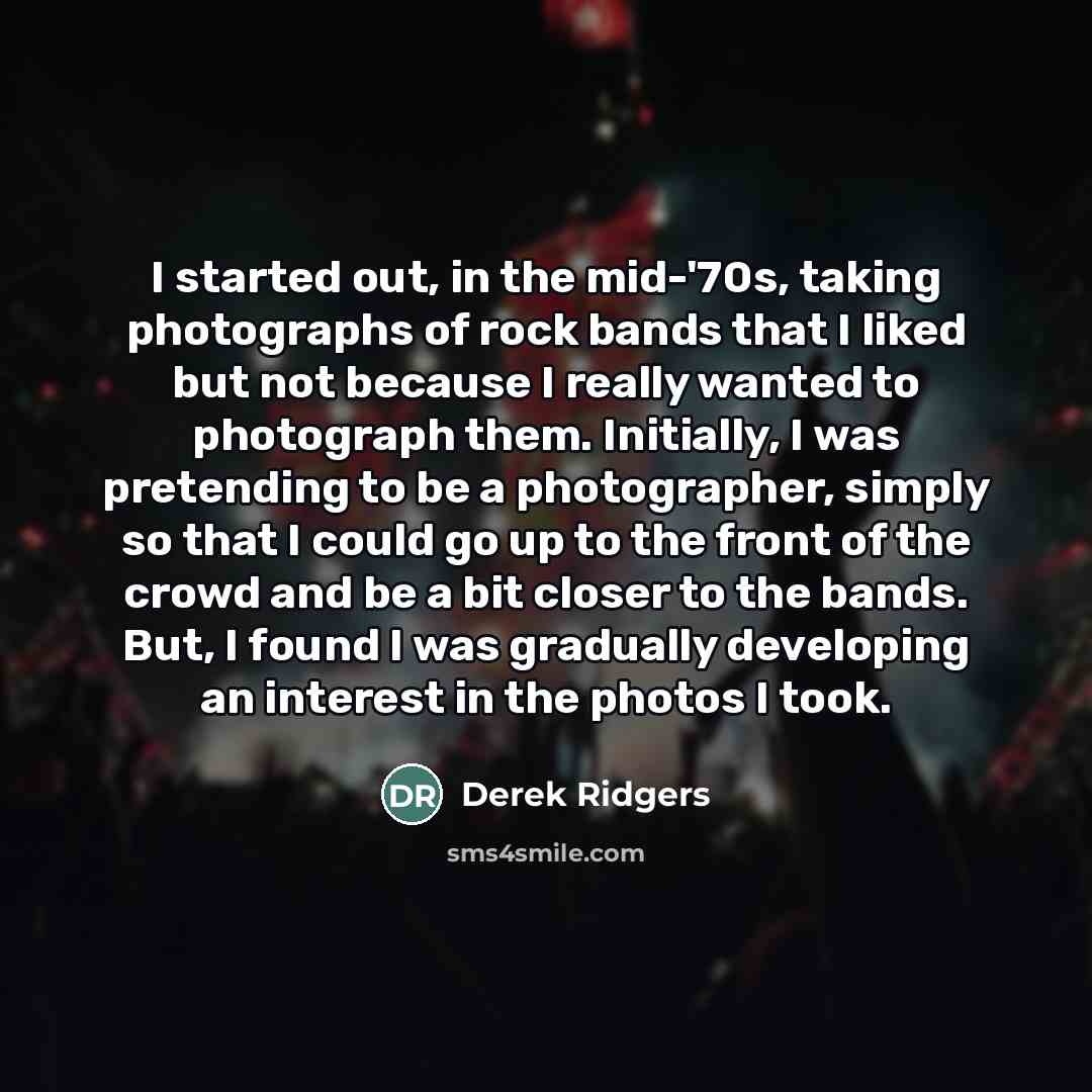 “I started out, in the mid-'70s, taking photographs of rock…” quote by Derek Ridgers