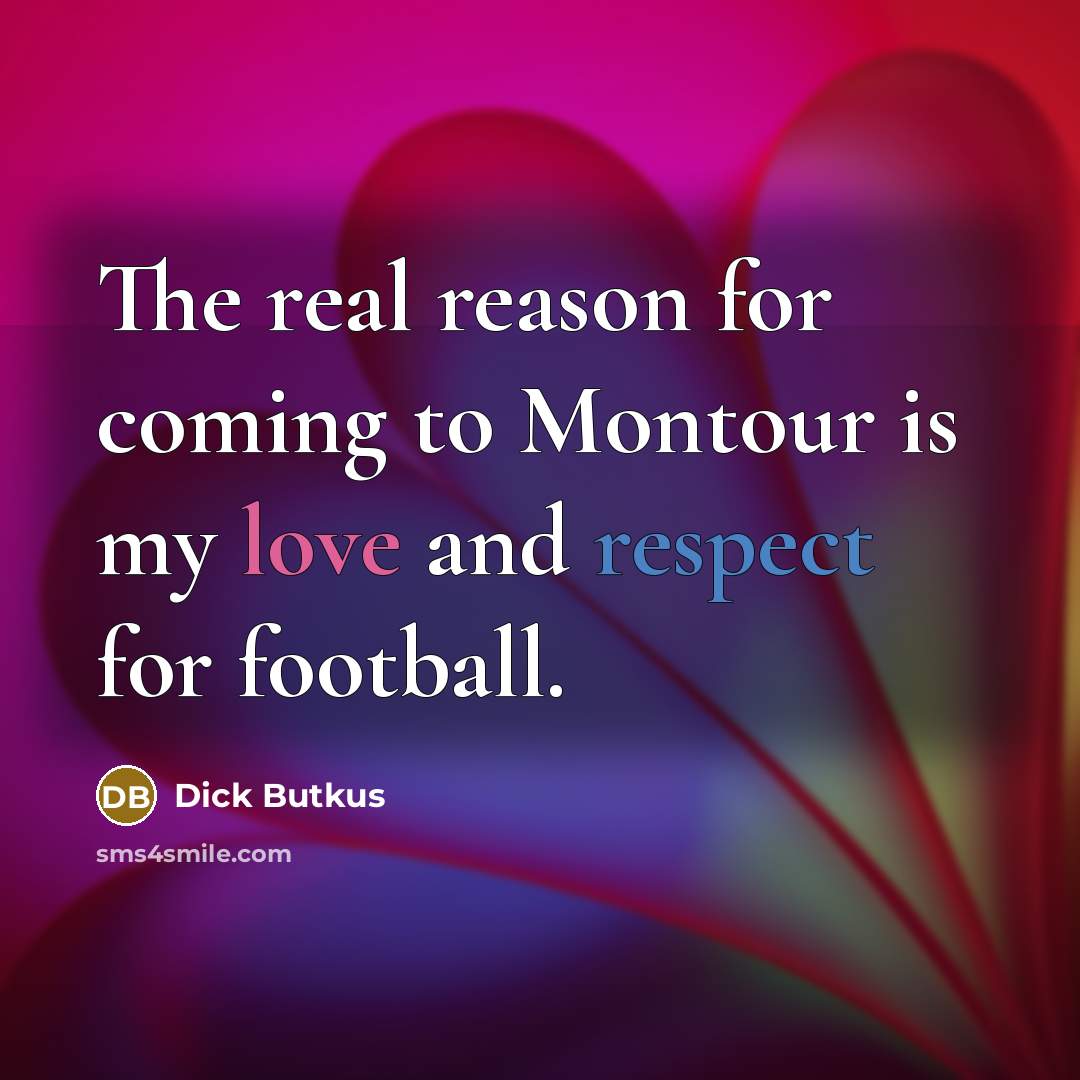 “The real reason for coming to Montour is my love…” quote by Dick Butkus