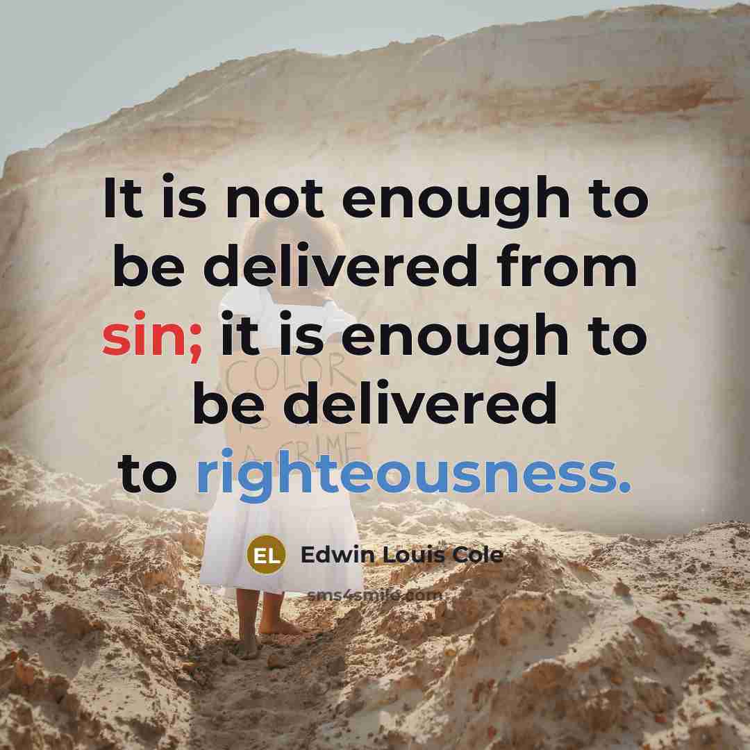 “It is not enough to be delivered from sin; it is enough to be delivered to righteousness.” quote by Edwin Louis Cole
