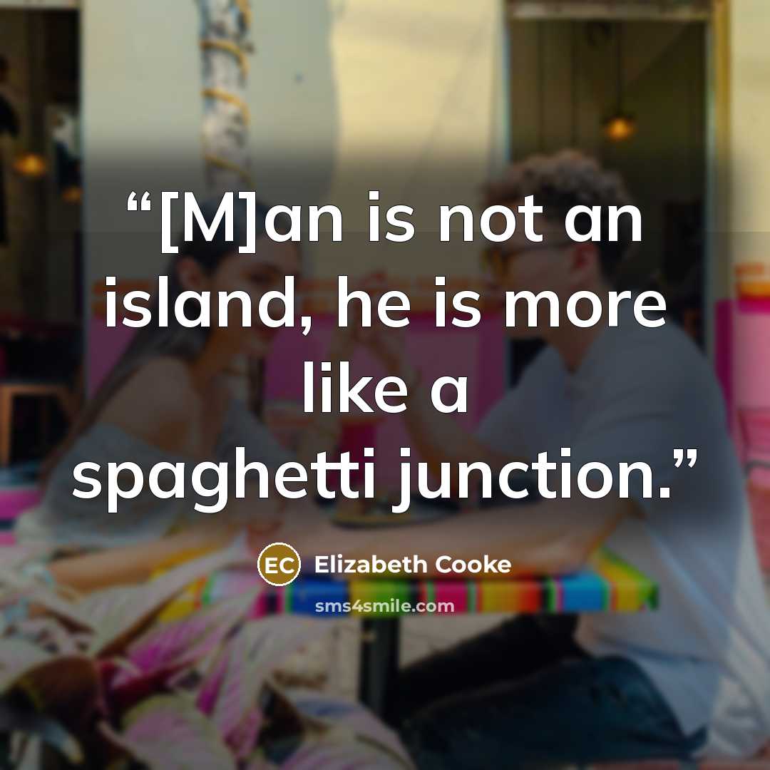 “[M]an is not an island, he is more like a spaghetti junction.” quote by Elizabeth Cooke