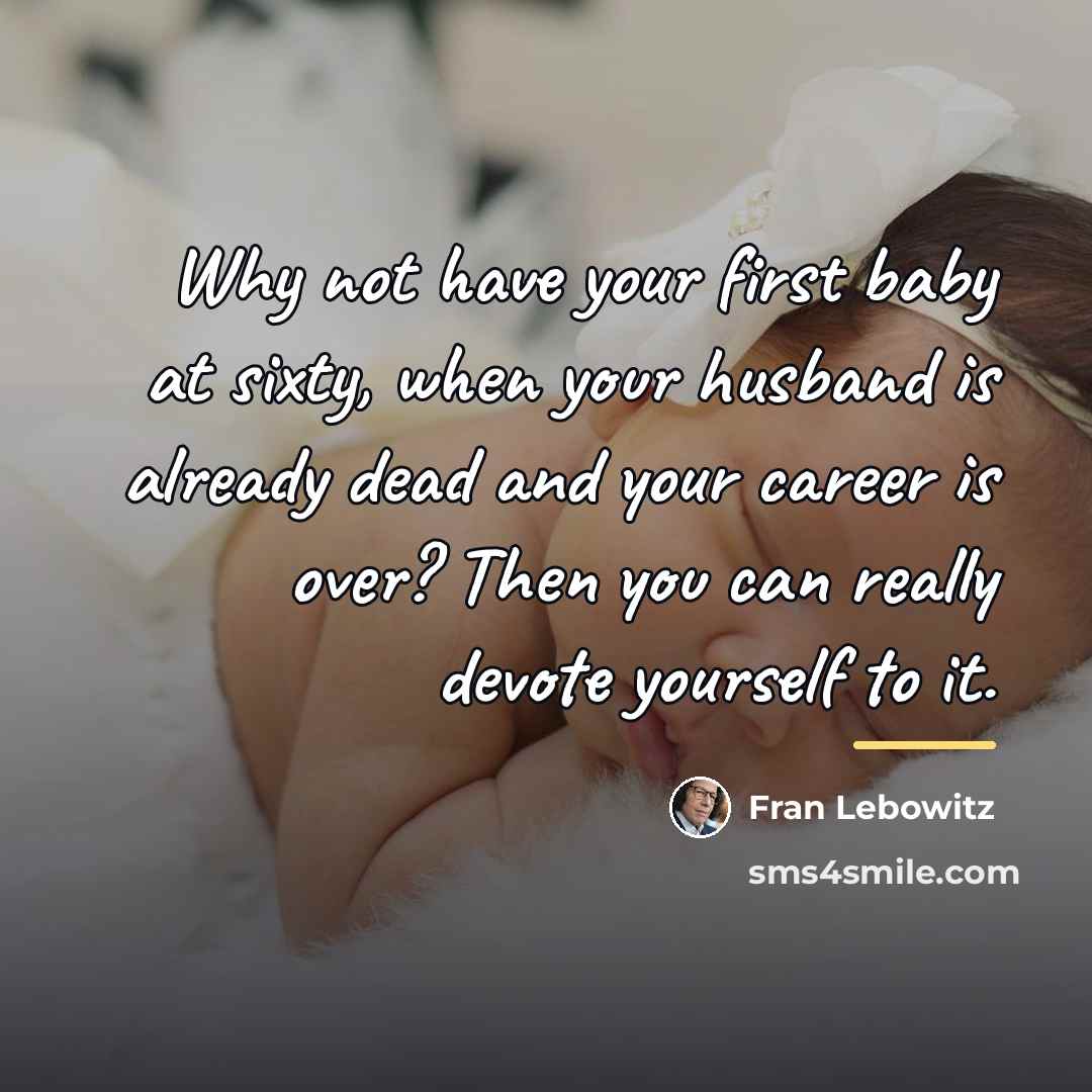 “Why not have your first baby at sixty, when your…” quote by Fran Lebowitz