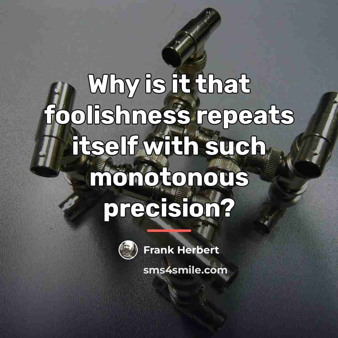 “Why is it that foolishness repeats itself with such monotonous…” quote by Frank Herbert