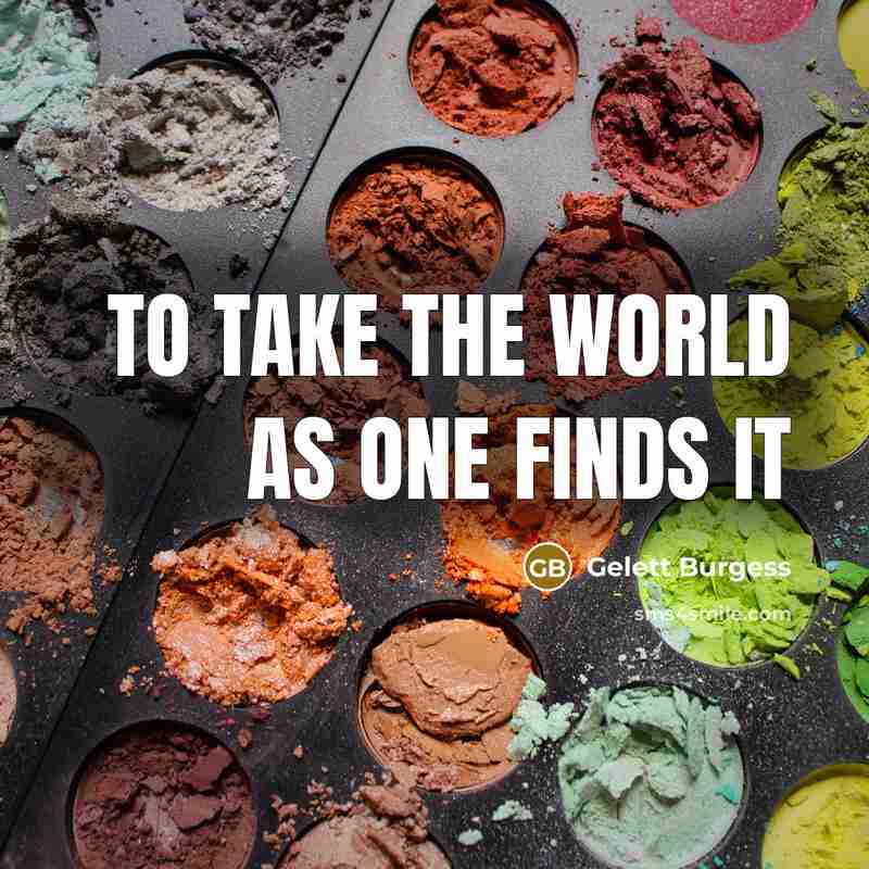 “To take the world as one finds it…” quote by Gelett Burgess