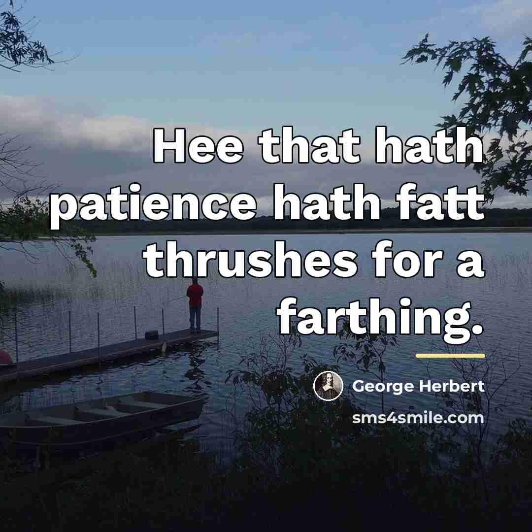 “Hee that hath patience hath fatt thrushes for a farthing.…” quote by George Herbert