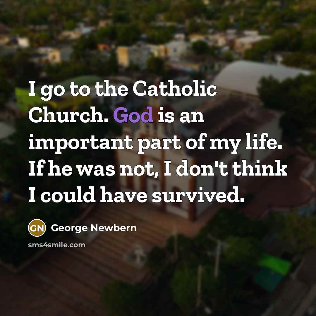 “I go to the Catholic Church. God is an important…” quote by George Newbern