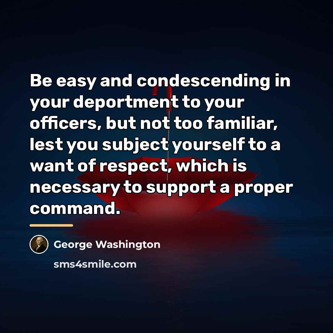 “Be easy and condescending in your deportment to your officers,…” quote by George Washington