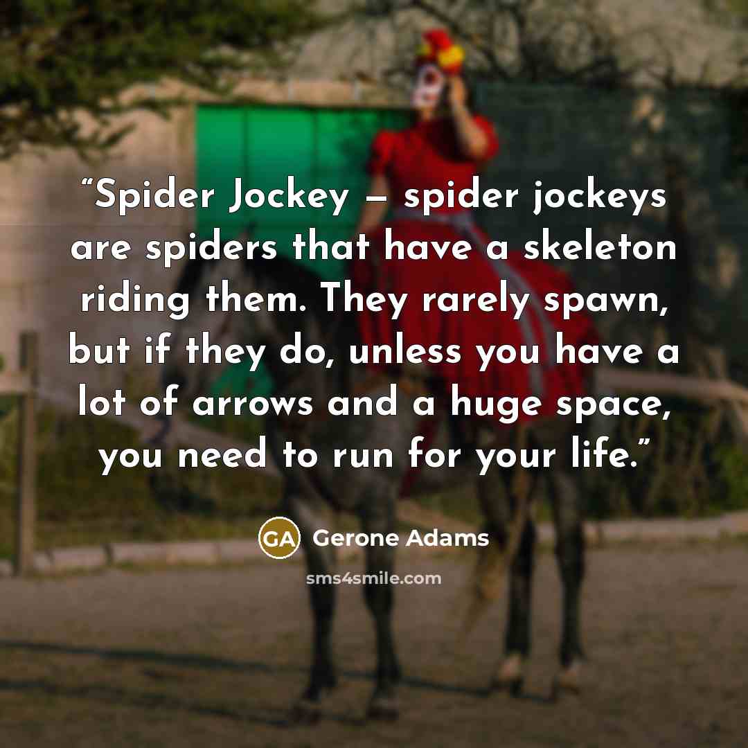 “Spider Jockey — spider jockeys are spiders that have a skeleton riding them. They rarely spawn, but if they do, unless you have a lot of arrows and a huge space, you need to run for your life.” quote by Gerone Adams