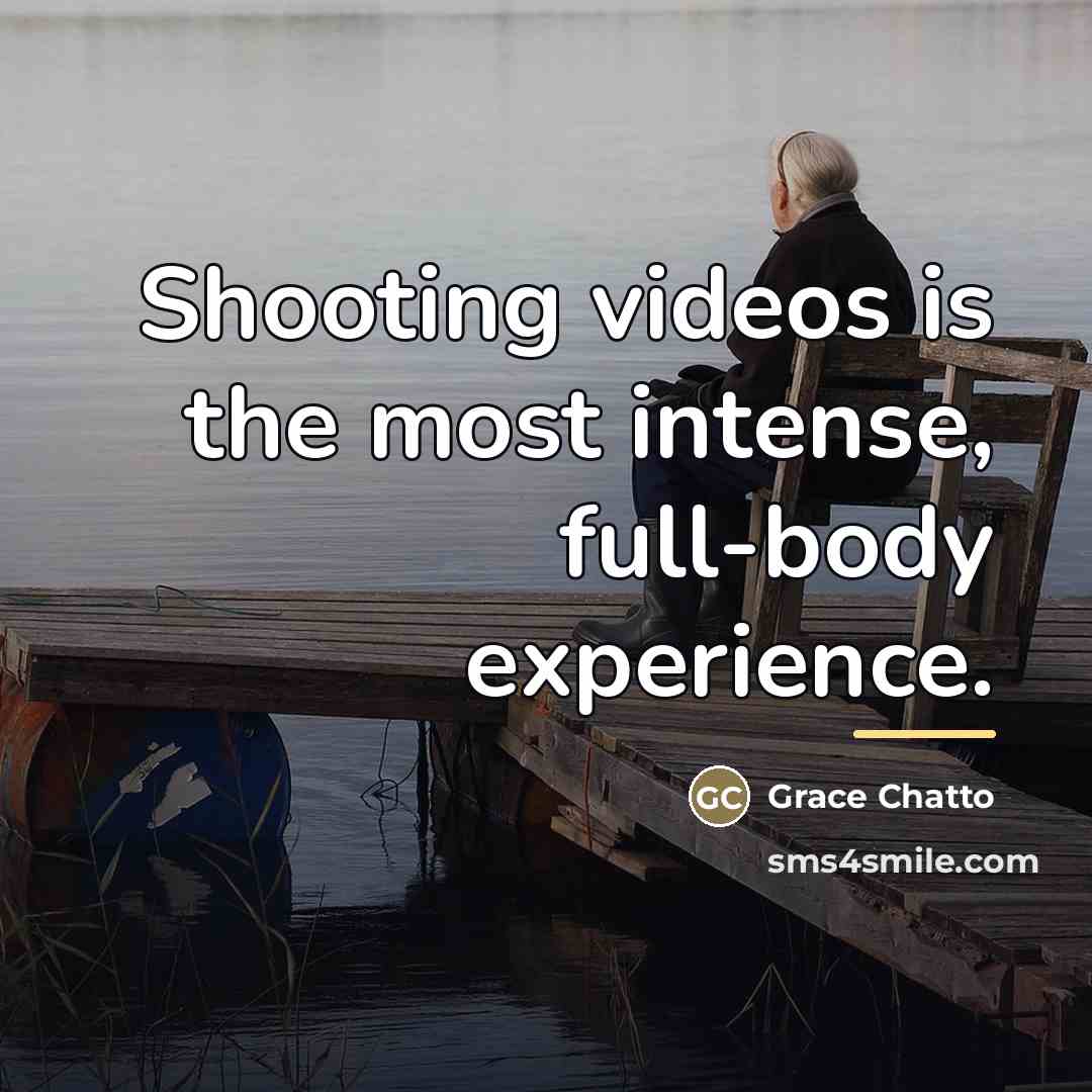 “Shooting videos is the most intense, full-body experience.…” quote by Grace Chatto