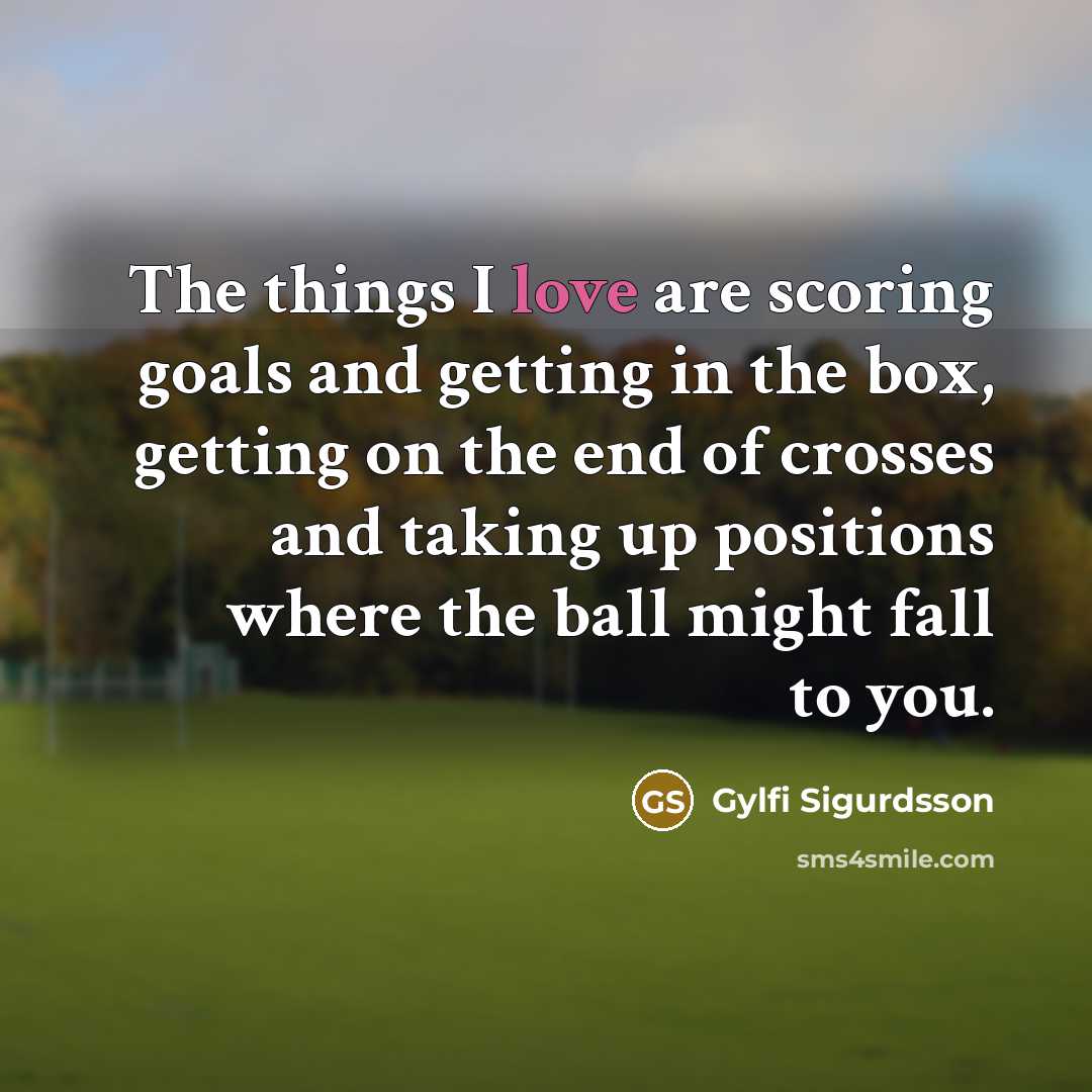 “The things I love are scoring goals and getting in…” quote by Gylfi Sigurdsson