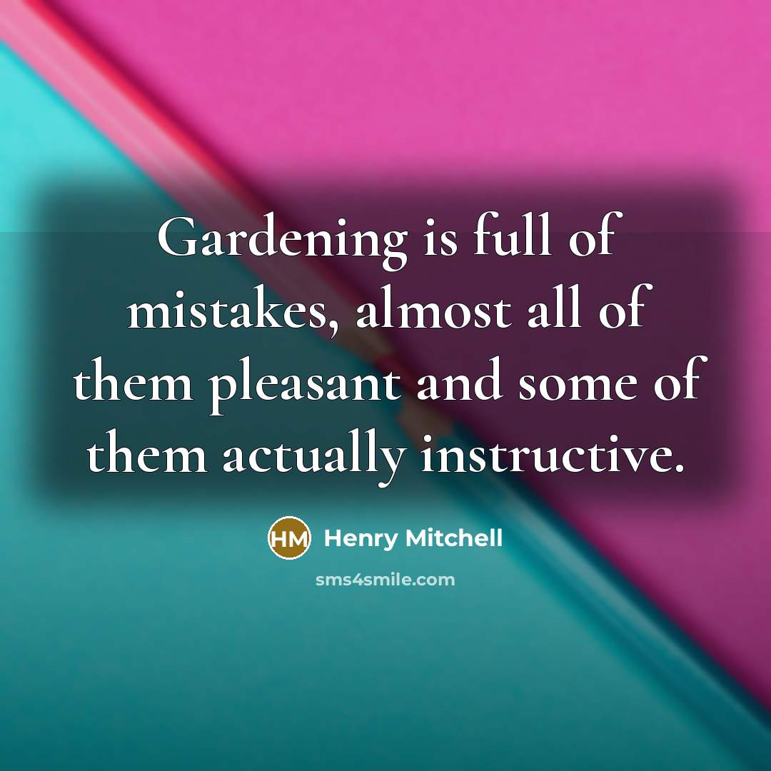 “Gardening is full of mistakes, almost all of them pleasant…” quote by Henry Mitchell