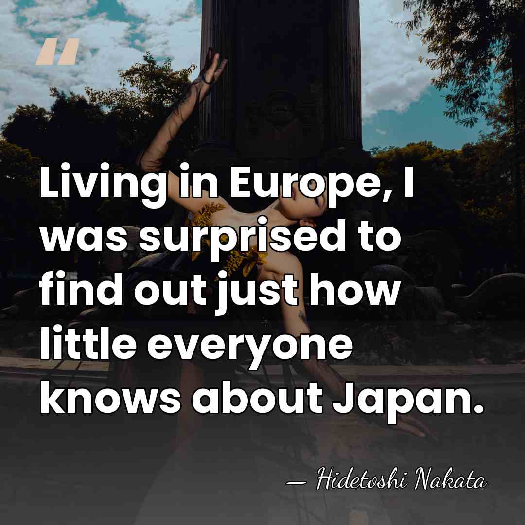 Living in Europe, I was surprised to find out just how little&hellip; - Hidetoshi Nakata
