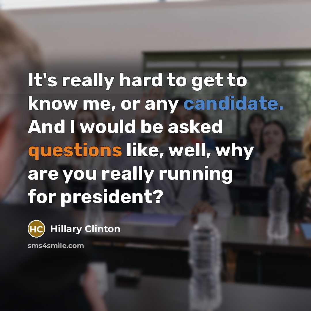 “It's really hard to get to know me, or any candidate. And I would be asked questions like, well, why are you really running for president?” quote by Hillary Clinton