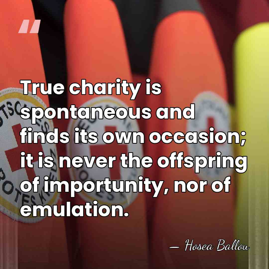 True charity is spontaneous and finds its own occasion; it is never&hellip; - Hosea Ballou