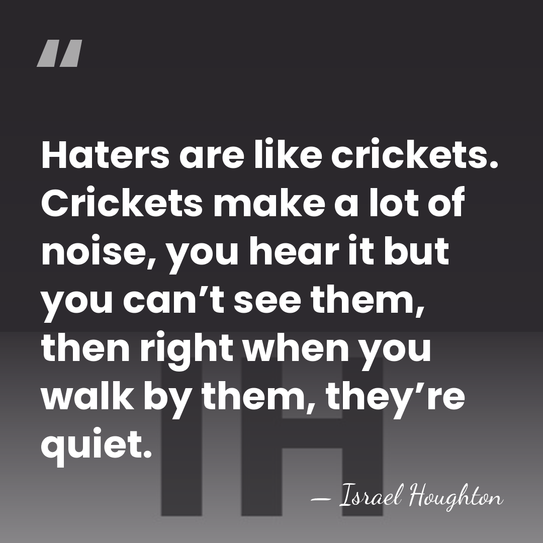 Haters are like crickets. Crickets make a lot of noise, you hear&hellip; - Israel Houghton