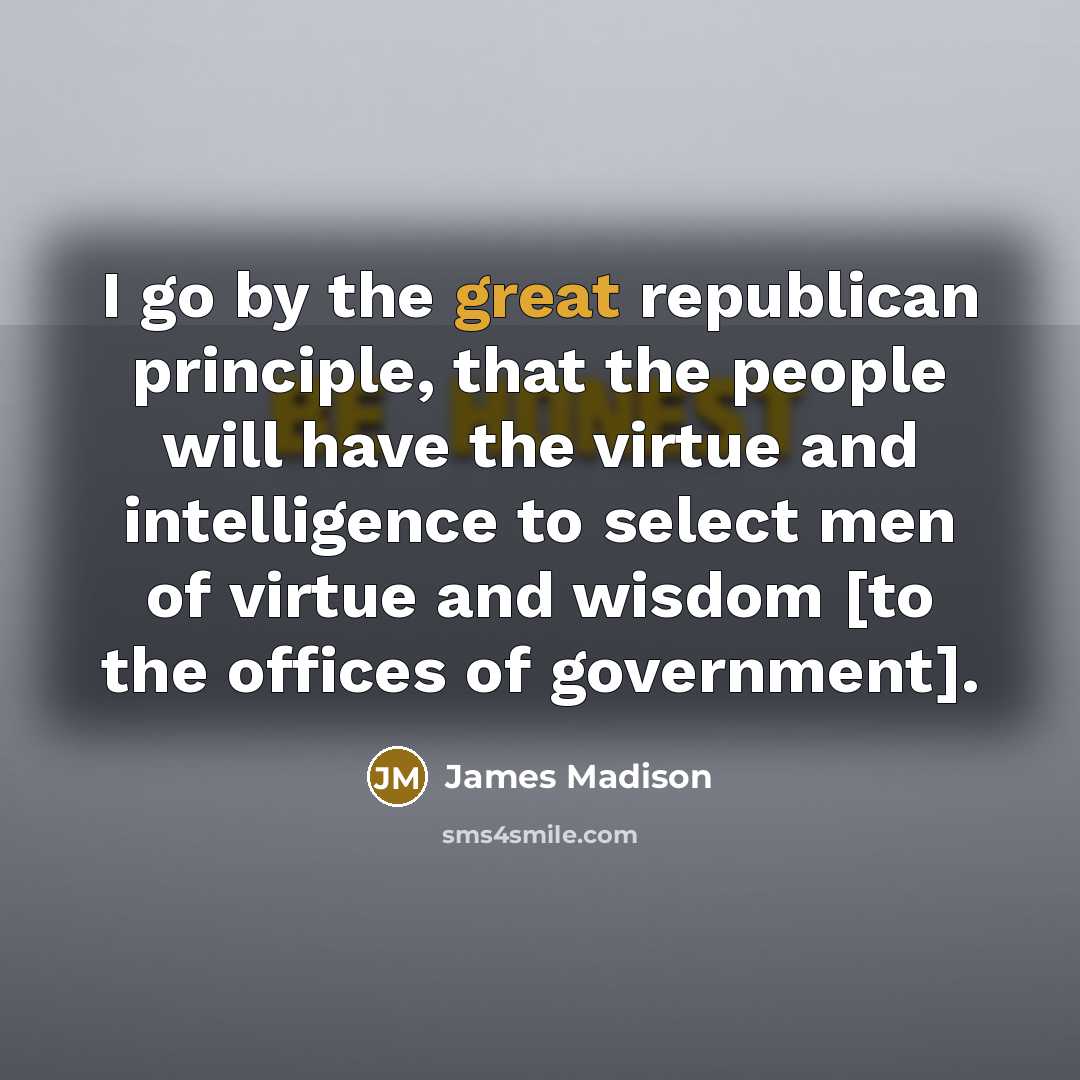 “I go by the great republican principle, that the people…” quote by James Madison