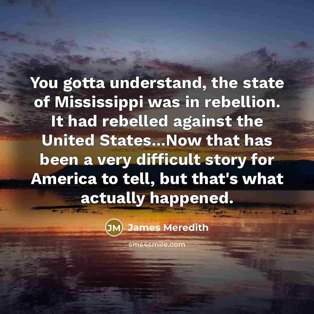“You gotta understand, the state of Mississippi was in rebellion.…” quote by James Meredith