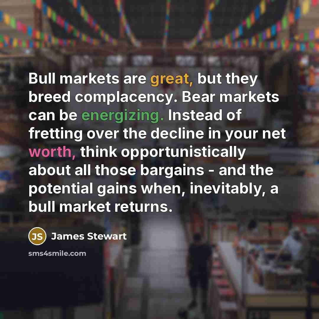 “Bull markets are great, but they breed complacency. Bear markets…” quote by James Stewart