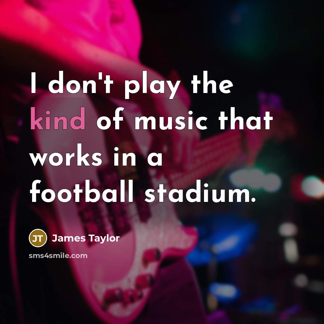 “I don't play the kind of music that works in…” quote by James Taylor