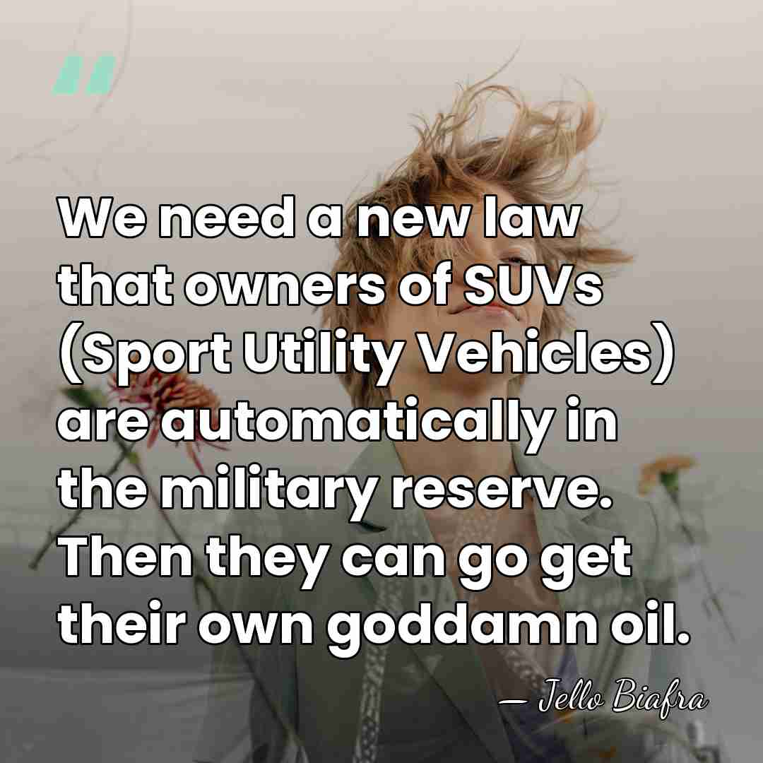 We need a new law that owners of SUVs (Sport Utility Vehicles)&hellip; - Jello Biafra